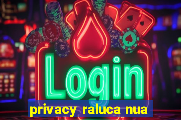 privacy raluca nua